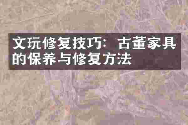 文玩修复技巧：古董家具的保养与修复方法