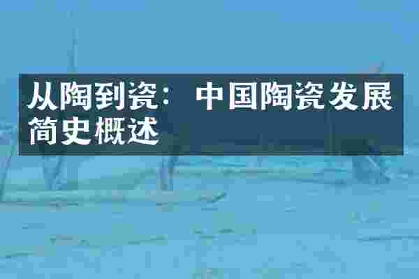 从陶到瓷：中国陶瓷发展简史概述