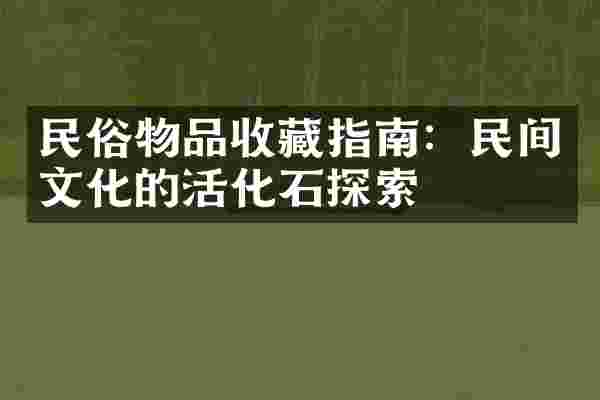 民俗物品收藏指南：民间文化的活化石探索