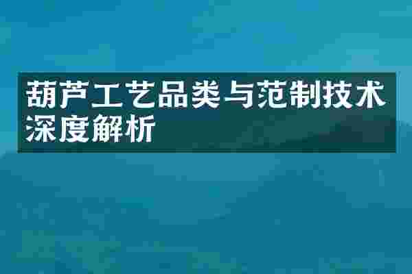 葫芦工艺品类与范制技术深度解析