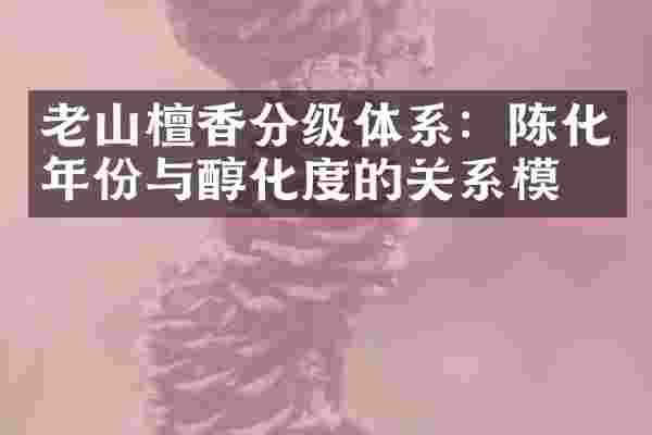 老山檀香分级体系：陈化年份与醇化度的关系模型
