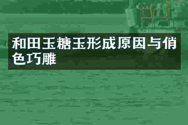和田玉糖玉形成原因与俏色巧雕