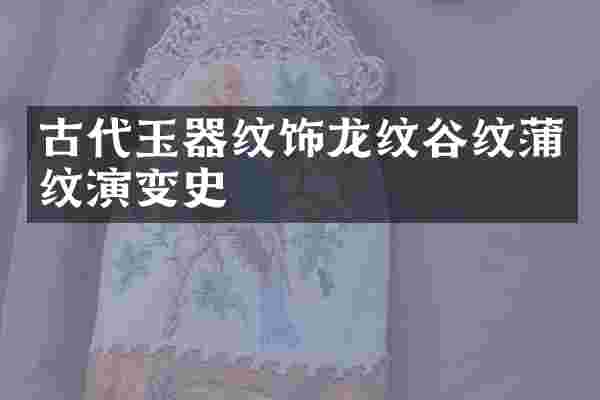 古代玉器纹饰龙纹谷纹蒲纹演变史