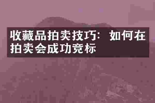 收藏品拍卖技巧：如何在拍卖会成功竞标