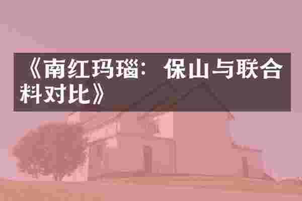 《南红玛瑙：保山与联合料对比》