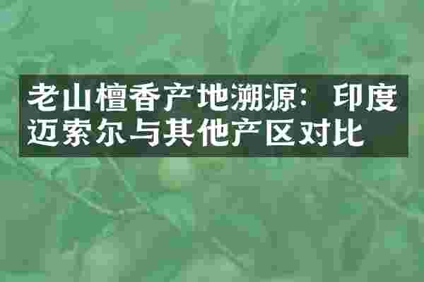 老山檀香产地溯源：印度迈索尔与其他产区对比