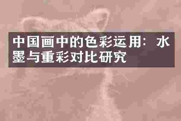 中国画中的色彩运用：水墨与重彩对比研究