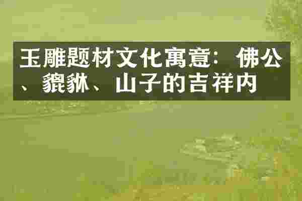 玉雕题材文化寓意：佛公、貔貅、山子的吉祥内涵