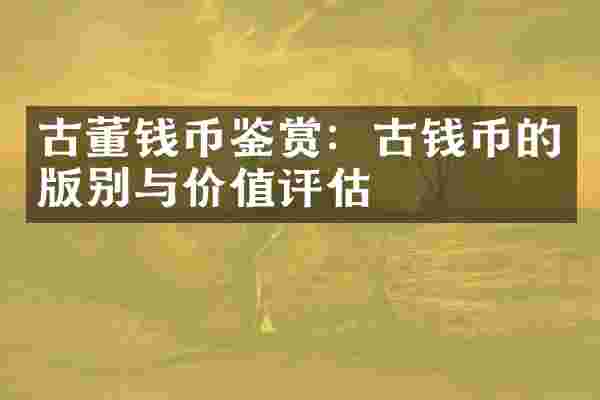 古董钱币鉴赏：古钱币的版别与价值评估