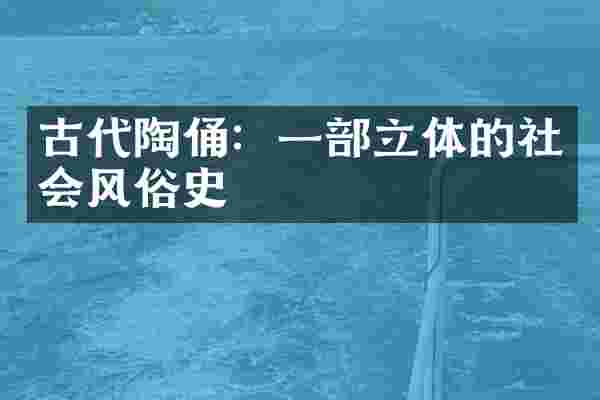 古代陶俑：一部立体的社会风俗史