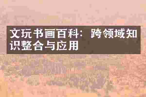 文玩书画百科：跨领域知识整合与应用