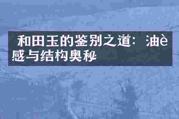  和田玉的鉴别之道：油脂感与结构奥秘