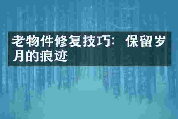 老物件修复技巧：保留岁月的痕迹