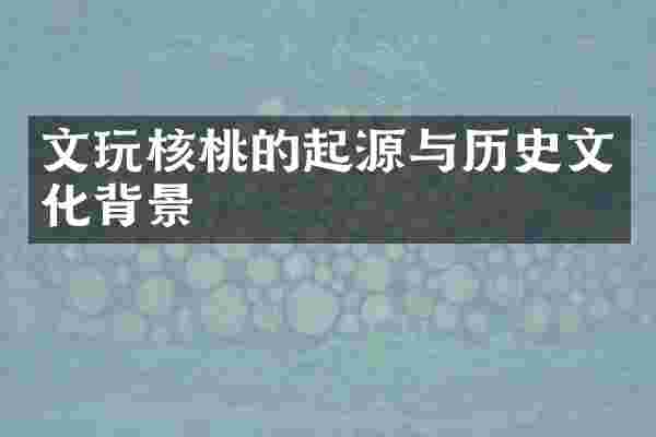 文玩核桃的起源与历史文化背景