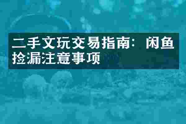 二手文玩交易指南：闲鱼捡漏注意事项