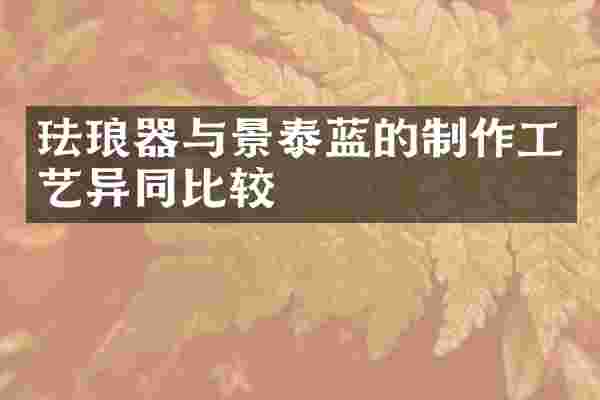 珐琅器与景泰蓝的制作工艺异同比较