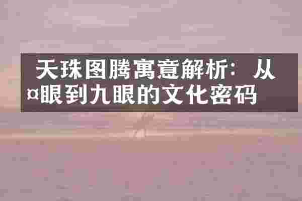  天珠图腾寓意解析：从两眼到九眼的文化密码