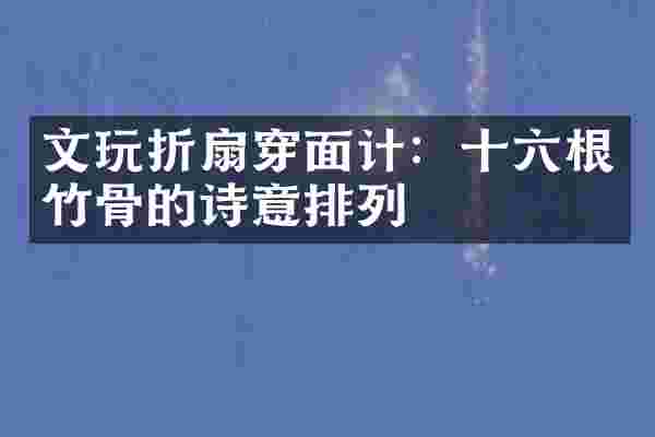 文玩折扇穿面计：十六根竹骨的诗意排列