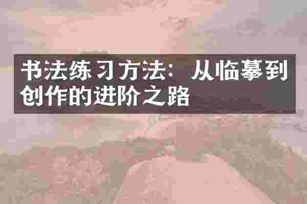 书法练习方法：从临摹到创作的进阶之路