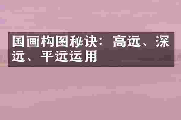 国画构图秘诀：高远、深远、平远运用
