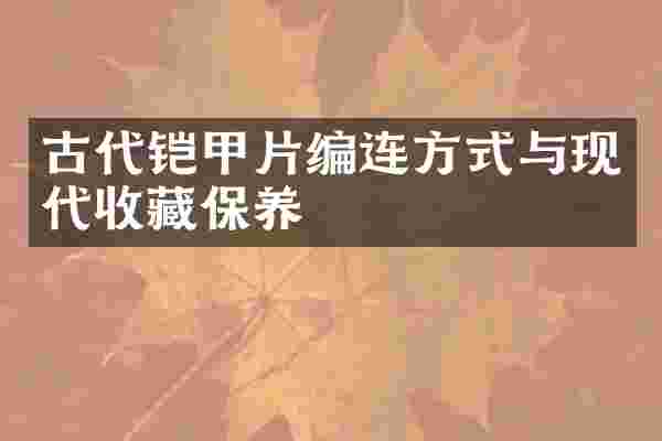古代铠甲片编连方式与现代收藏保养