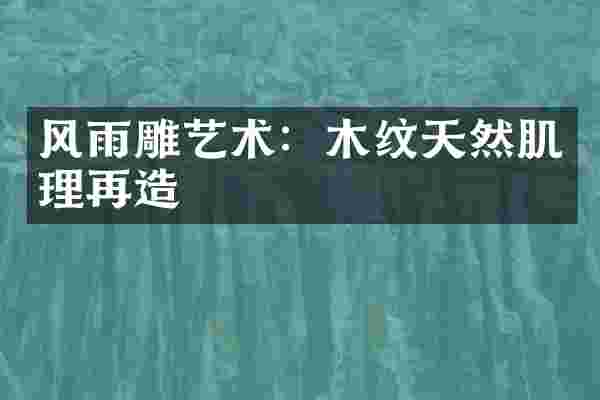 风雨雕艺术：木纹天然肌理再造